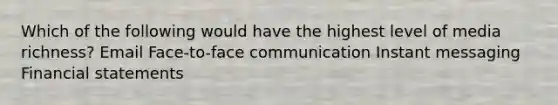 Which of the following would have the highest level of media richness? Email Face-to-face communication Instant messaging Financial statements