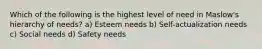 Which of the following is the highest level of need in Maslow's hierarchy of needs? a) Esteem needs b) Self-actualization needs c) Social needs d) Safety needs