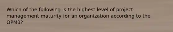 Which of the following is the highest level of project management maturity for an organization according to the OPM3?