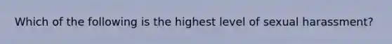 Which of the following is the highest level of sexual harassment?