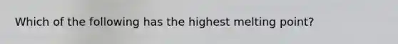 Which of the following has the highest melting point?