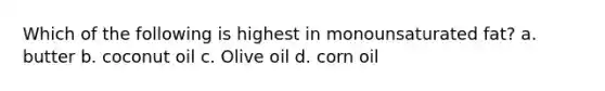 Which of the following is highest in monounsaturated fat? a. butter b. coconut oil c. Olive oil d. corn oil