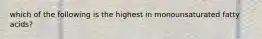 which of the following is the highest in monounsaturated fatty acids?