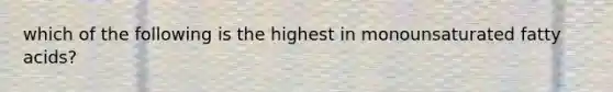 which of the following is the highest in monounsaturated fatty acids?
