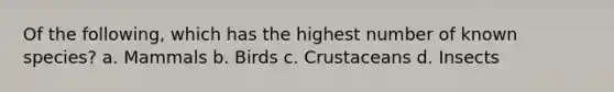 Of the following, which has the highest number of known species? a. Mammals b. Birds c. Crustaceans d. Insects