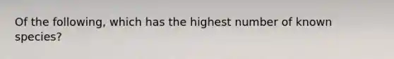 Of the following, which has the highest number of known species?