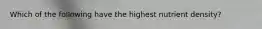 Which of the following have the highest nutrient density?