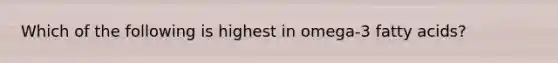 Which of the following is highest in omega-3 fatty acids?