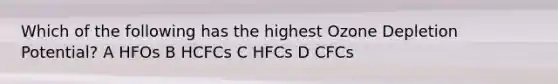 Which of the following has the highest Ozone Depletion Potential? A HFOs B HCFCs C HFCs D CFCs