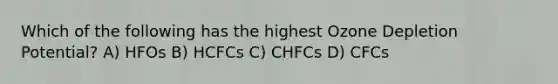 Which of the following has the highest Ozone Depletion Potential? A) HFOs B) HCFCs C) CHFCs D) CFCs