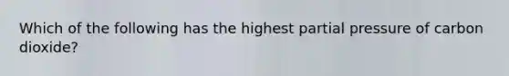 Which of the following has the highest partial pressure of carbon dioxide?