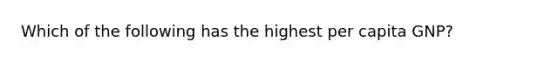 Which of the following has the highest per capita GNP?