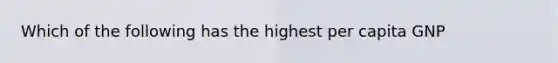 Which of the following has the highest per capita GNP