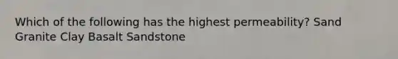 Which of the following has the highest permeability? Sand Granite Clay Basalt Sandstone