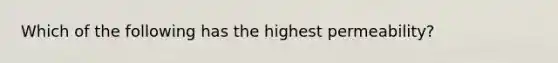 Which of the following has the highest permeability?