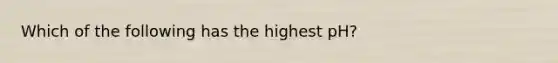 Which of the following has the highest pH?