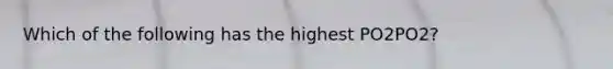 Which of the following has the highest PO2PO2?