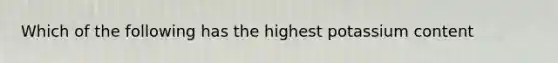 Which of the following has the highest potassium content