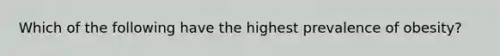 Which of the following have the highest prevalence of obesity?