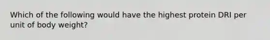 Which of the following would have the highest protein DRI per unit of body weight?