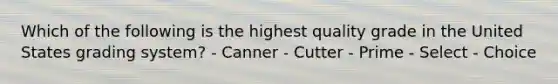 Which of the following is the highest quality grade in the United States grading system? - Canner - Cutter - Prime - Select - Choice