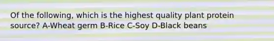 Of the following, which is the highest quality plant protein source? A-Wheat germ B-Rice C-Soy D-Black beans