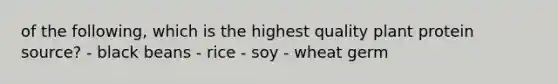 of the following, which is the highest quality plant protein source? - black beans - rice - soy - wheat germ