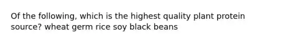 Of the following, which is the highest quality plant protein source? wheat germ rice soy black beans