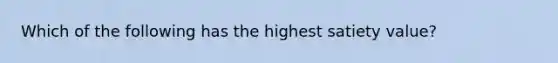 Which of the following has the highest satiety value?