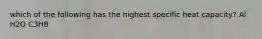 which of the following has the highest specific heat capacity? Al H2O C3H8