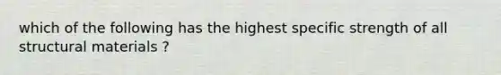 which of the following has the highest specific strength of all structural materials ?