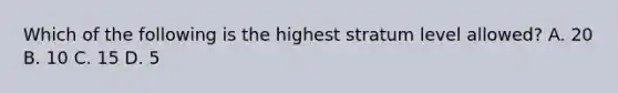 Which of the following is the highest stratum level allowed? A. 20 B. 10 C. 15 D. 5