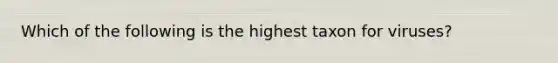 Which of the following is the highest taxon for viruses?