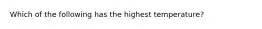 Which of the following has the highest temperature?