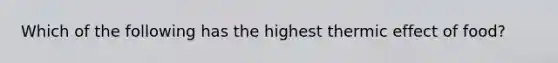 Which of the following has the highest thermic effect of food?