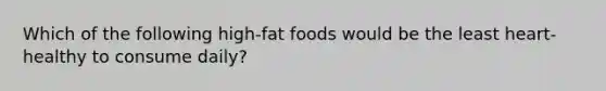 Which of the following high-fat foods would be the least heart-healthy to consume daily?​