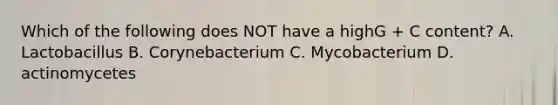 Which of the following does NOT have a highG + C content? A. Lactobacillus B. Corynebacterium C. Mycobacterium D. actinomycetes