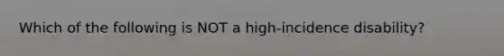 Which of the following is NOT a high-incidence disability?