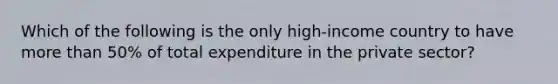 Which of the following is the only high-income country to have more than 50% of total expenditure in the private sector?