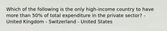 Which of the following is the only high-income country to have more than 50% of total expenditure in the private sector? - United Kingdom - Switzerland - United States