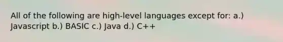 All of the following are high-level languages except for: a.) Javascript b.) BASIC c.) Java d.) C++