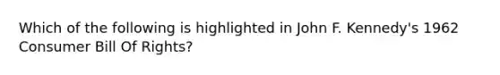 Which of the following is highlighted in John F. Kennedy's 1962 Consumer Bill Of Rights?