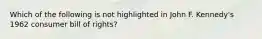 Which of the following is not highlighted in John F. Kennedy's 1962 consumer bill of rights?