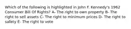 Which of the following is highlighted in John F. Kennedy's 1962 Consumer Bill Of Rights? A- The right to own property B- The right to sell assets C- The right to minimum prices D- The right to safety E- The right to vote