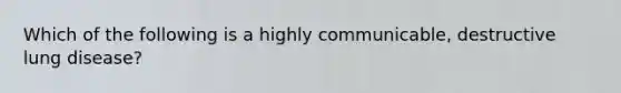 Which of the following is a highly communicable, destructive lung disease?
