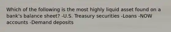 Which of the following is the most highly liquid asset found on a​ bank's balance​ sheet? -U.S. Treasury securities -Loans -NOW accounts -Demand deposits