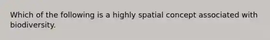 Which of the following is a highly spatial concept associated with biodiversity.