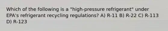 Which of the following is a "high-pressure refrigerant" under EPA's refrigerant recycling regulations? A) R-11 B) R-22 C) R-113 D) R-123