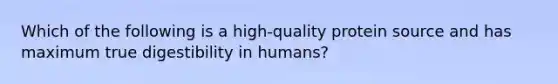 Which of the following is a high-quality protein source and has maximum true digestibility in humans?