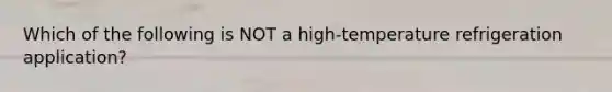 Which of the following is NOT a high-temperature refrigeration application?